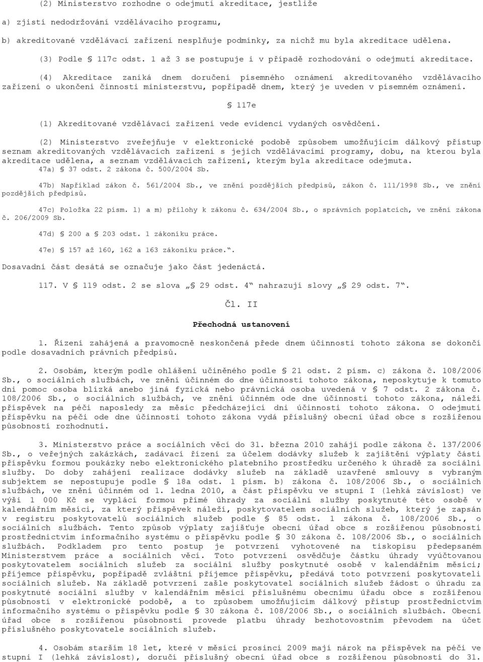 (4) Akreditace zaniká dnem doručení písemného oznámení akreditovaného vzdělávacího zařízení o ukončení činnosti ministerstvu, popřípadě dnem, který je uveden v písemném oznámení.