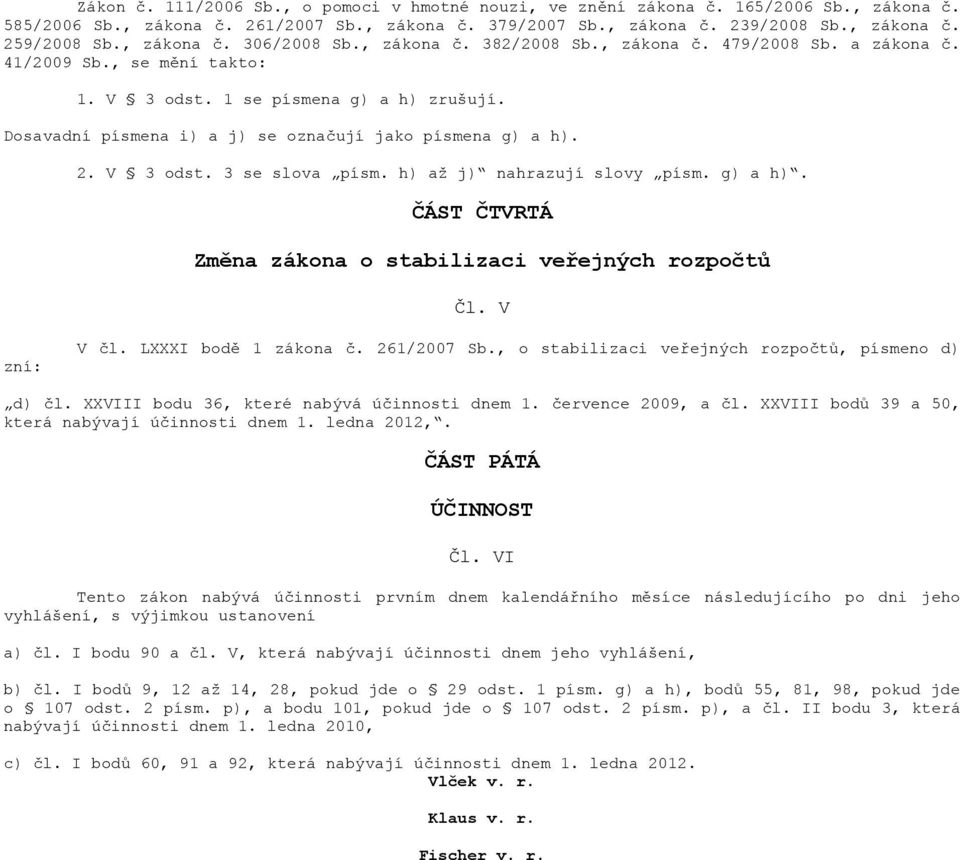 Dosavadní písmena i) a j) se označují jako písmena g) a h). 2. V 3 odst. 3 se slova písm. h) až j) nahrazují slovy písm. g) a h). ČÁST ČTVRTÁ Změna zákona o stabilizaci veřejných rozpočtů Čl.