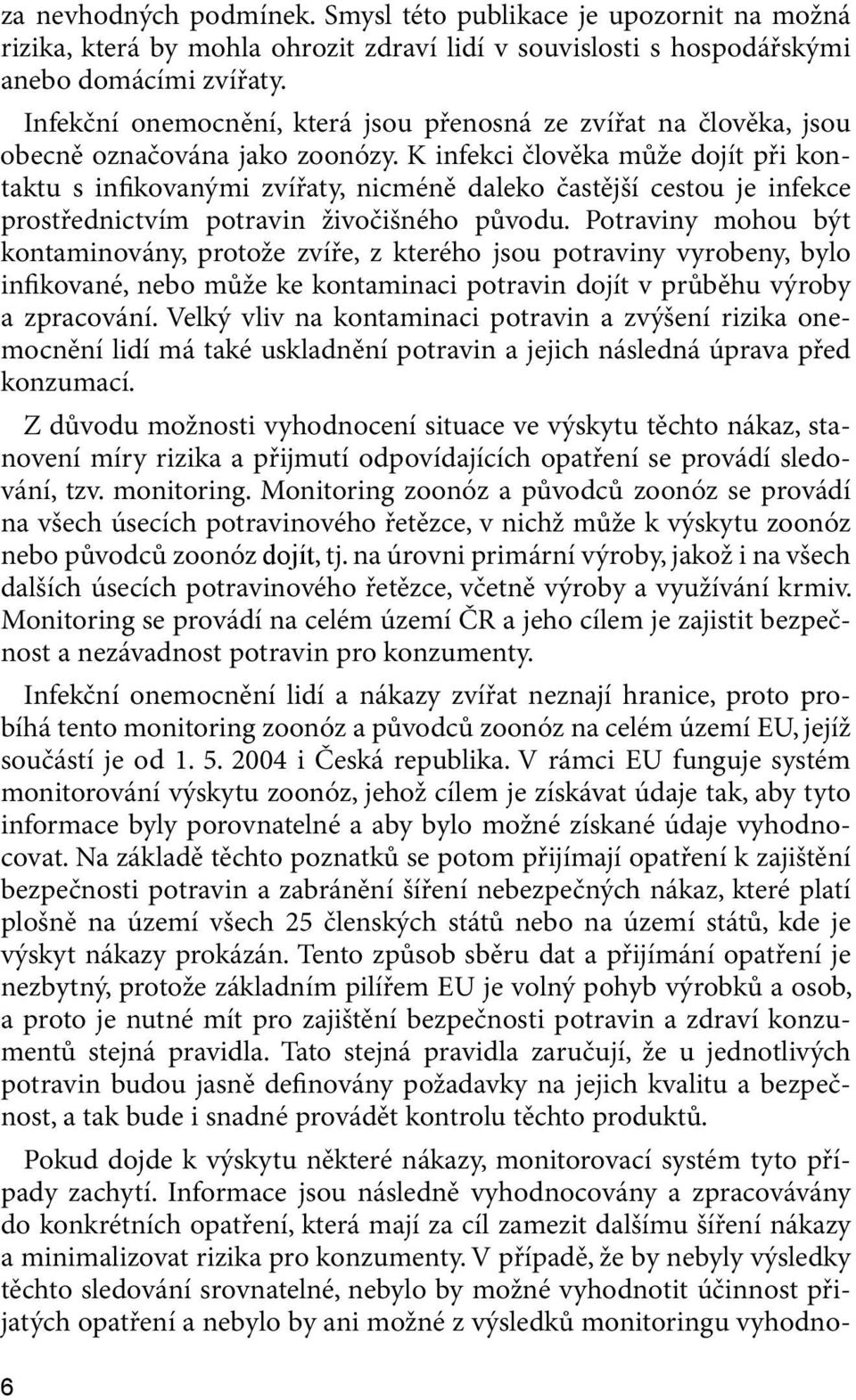 K infekci člověka může dojít při kontaktu s infikovanými zvířaty, nicméně daleko častější cestou je infekce prostřednictvím potravin živočišného původu.