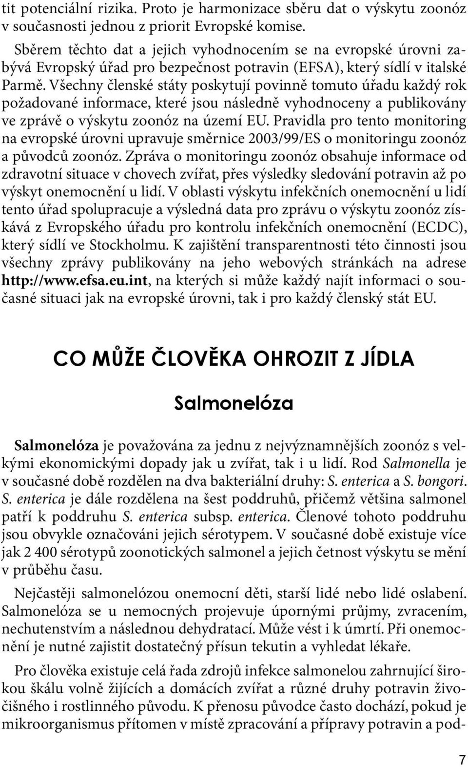 Všechny členské státy poskytují povinně tomuto úřadu každý rok požadované informace, které jsou následně vyhodnoceny a publikovány ve zprávě o výskytu zoonóz na území EU.