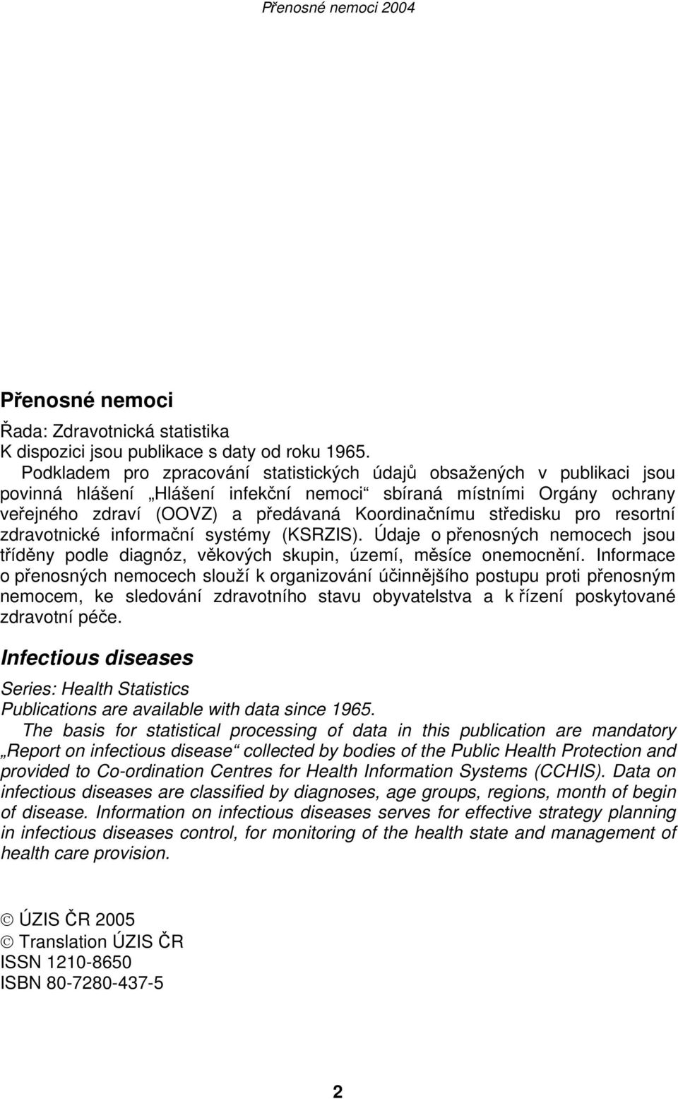 středisku pro resortní zdravotnické informační systémy (KSRZIS). Údaje o přenosných nemocech jsou tříděny podle diagnóz, věkových skupin, území, měsíce onemocnění.