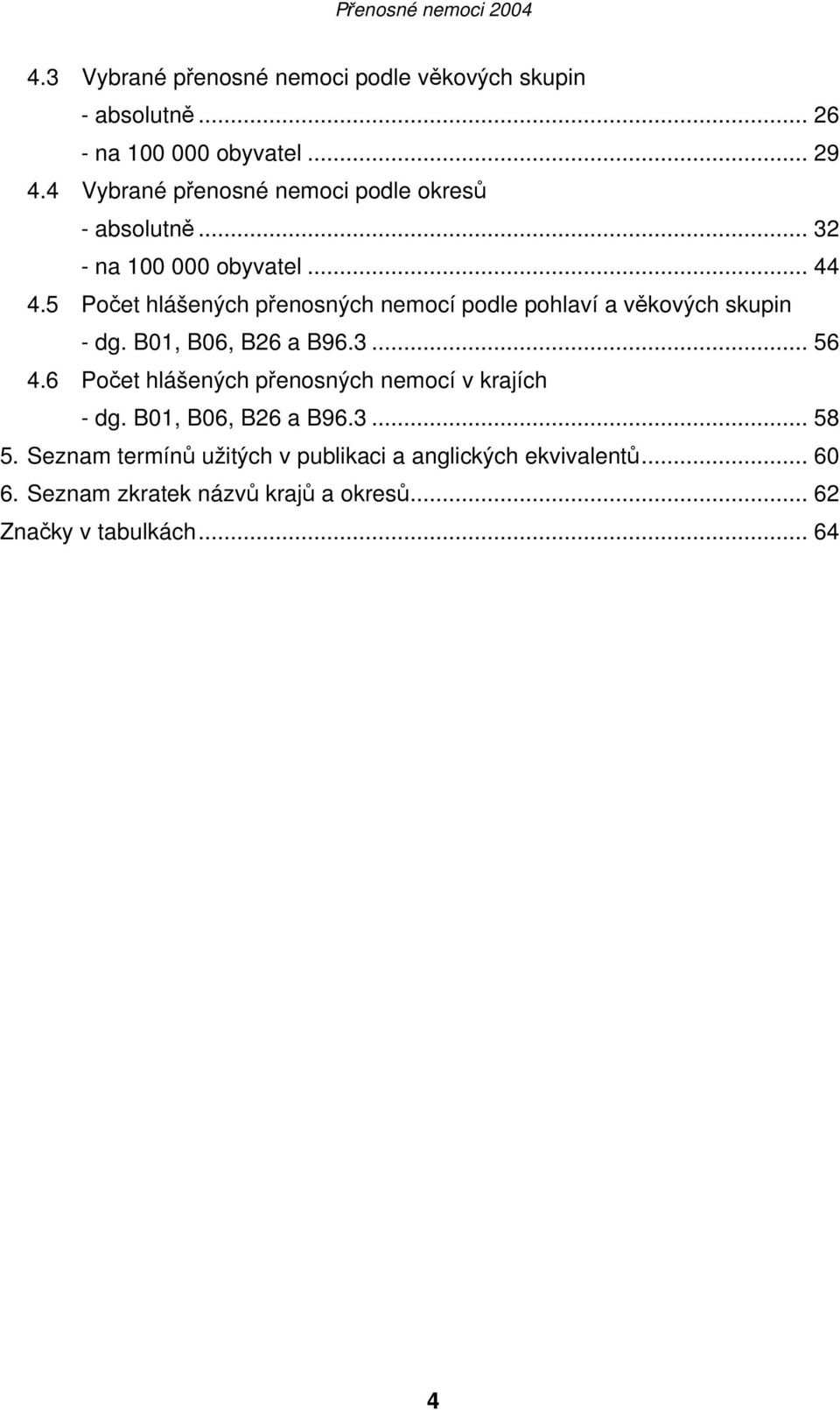 5 Počet hlášených přenosných nemocí podle pohlaví a věkových skupin - dg. B01, B06, B26 a B96.3... 56 4.