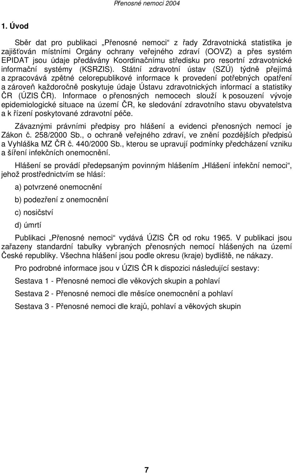 Státní zdravotní ústav (SZÚ) týdně přejímá a zpracovává zpětné celorepublikové informace k provedení potřebných opatření a zároveň každoročně poskytuje údaje Ústavu zdravotnických informací a