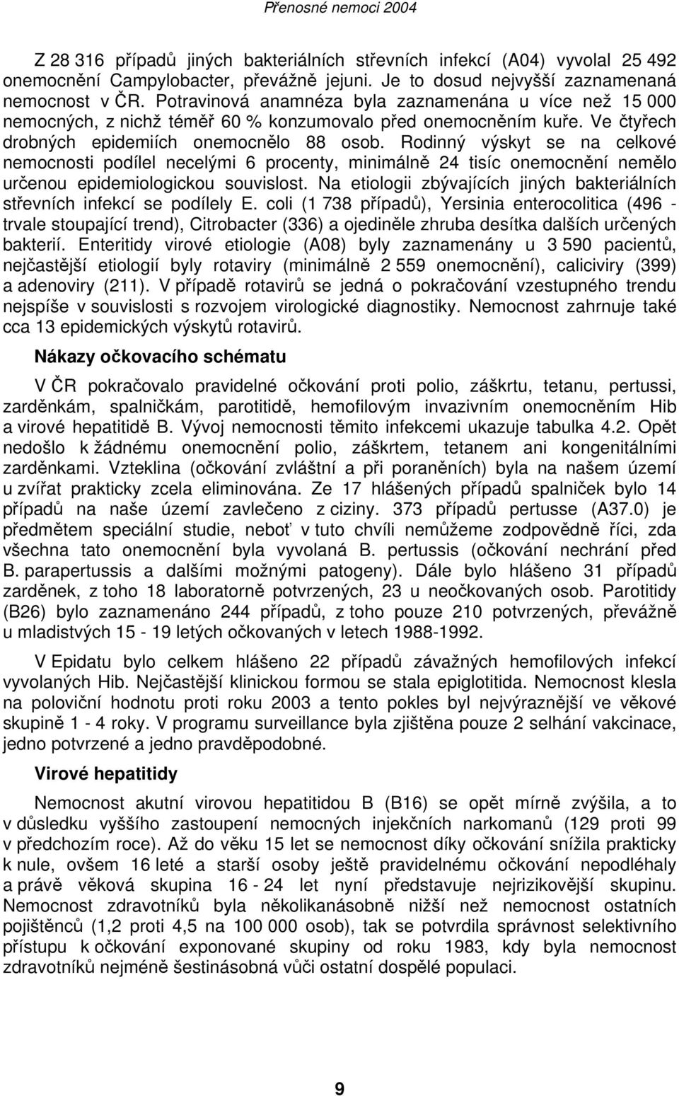 Rodinný výskyt se na celkové nemocnosti podílel necelými 6 procenty, minimálně 24 tisíc onemocnění nemělo určenou epidemiologickou souvislost.