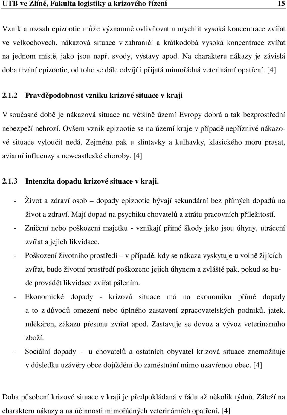 [4] 2.1.2 Pravděpodobnost vzniku krizové situace v kraji V současné době je nákazová situace na většině území Evropy dobrá a tak bezprostřední nebezpečí nehrozí.