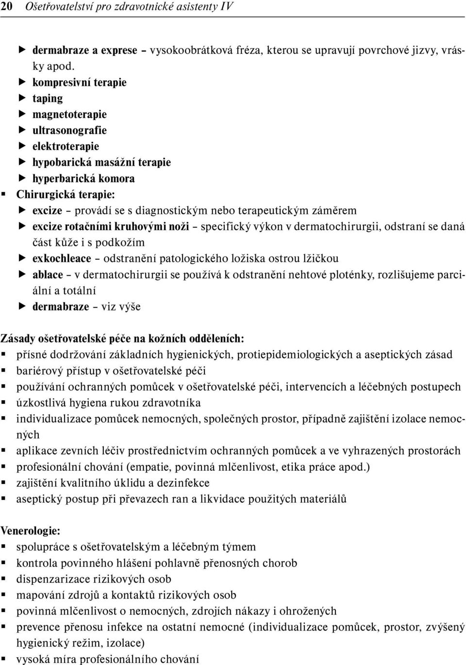 záměrem excize rotačními kruhovými noži specifický výkon v dermatochirurgii, odstraní se daná část kůže i s podkožím exkochleace odstranění patologického ložiska ostrou lžičkou ablace v