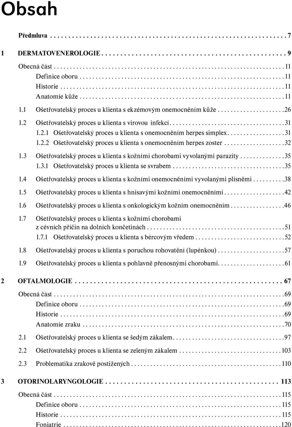 1 Ošetřovatelský proces u klienta s ekzémovým onemocněním kůže.....................26 1.2 Ošetřovatelský proces u klienta s virovou infekcí....................................31 1.2.1 Ošetřovatelský proces u klienta s onemocněním herpes simplex.