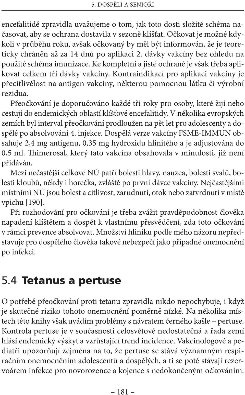 ke kompletní a jisté ochraně je však třeba aplikovat celkem tři dávky vakcíny. kontraindikací pro aplikaci vakcíny je přecitlivělost na antigen vakcíny, některou pomocnou látku či výrobní rezidua.