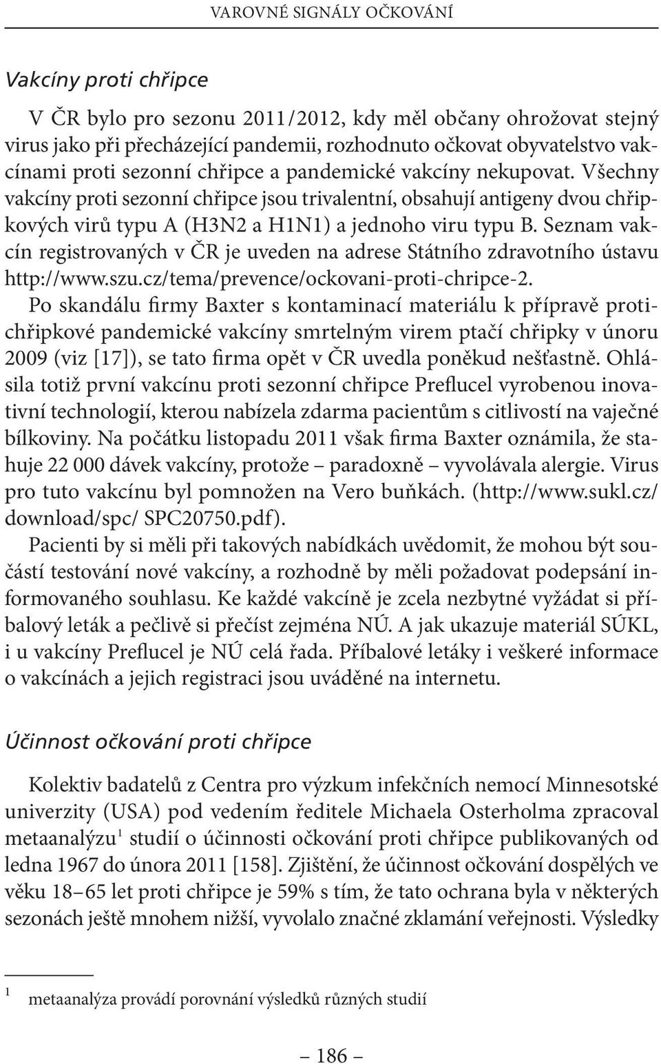 seznam vakcín registrovaných v čr je uveden na adrese státního zdravotního ústavu http://www.szu.cz/tema/prevence/ockovani-proti-chripce-2.