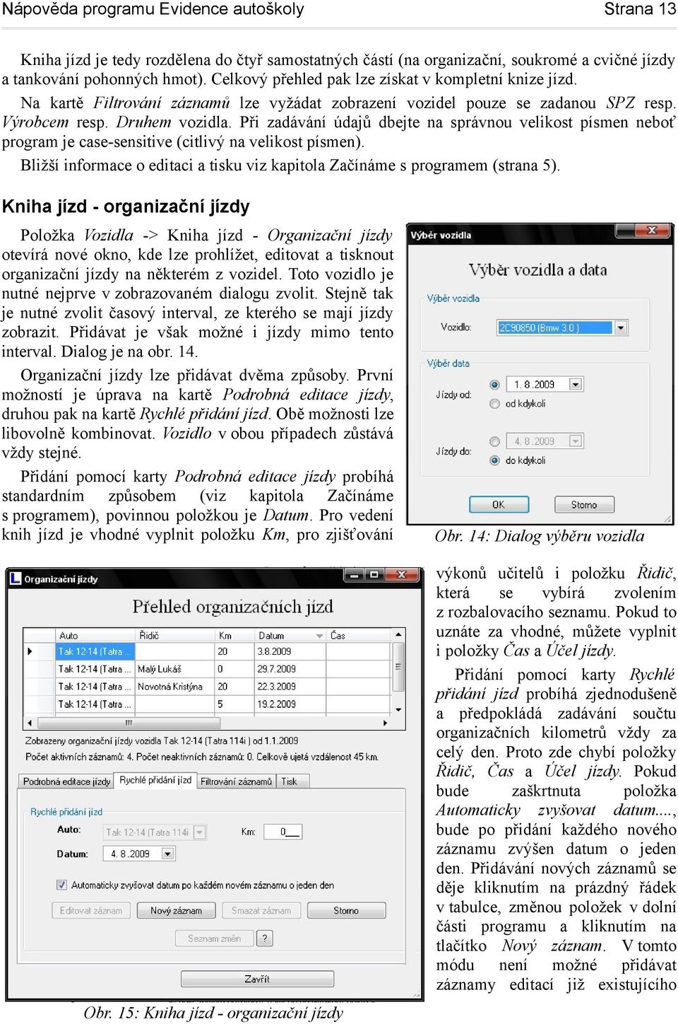 Při zadávání údajů dbejte na správnou velikost písmen neboť program je case-sensitive (citlivý na velikost písmen). Bližší informace o editaci a tisku viz kapitola Začínáme s programem (strana 5).