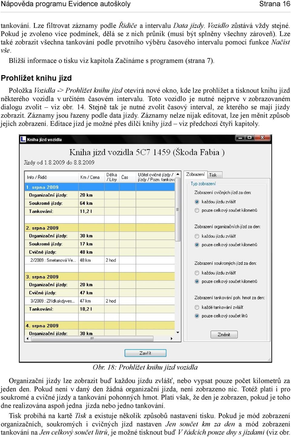 Prohlížet knihu jízd Položka Vozidla -> Prohlížet knihu jízd otevírá nové okno, kde lze prohlížet a tisknout knihu jízd některého vozidla v určitém časovém intervalu.