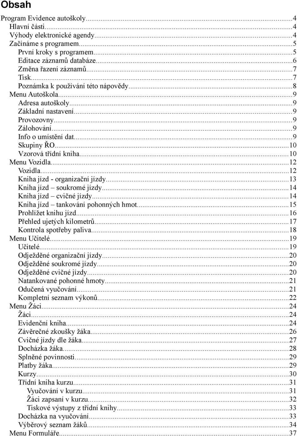 ..10 Menu Vozidla...12 Vozidla...12 Kniha jízd - organizační jízdy...13 Kniha jízd soukromé jízdy...14 Kniha jízd cvičné jízdy...14 Kniha jízd tankování pohonných hmot...15 Prohlížet knihu jízd.