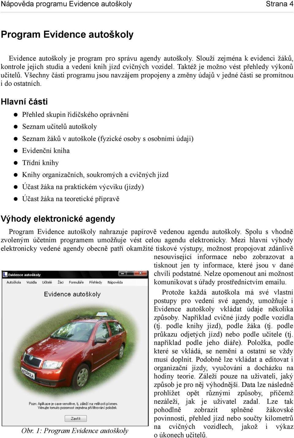 Hlavní části Přehled skupin řidičského oprávnění Seznam učitelů autoškoly Seznam žáků v autoškole (fyzické osoby s osobními údaji) Evidenční kniha Třídní knihy Knihy organizačních, soukromých a