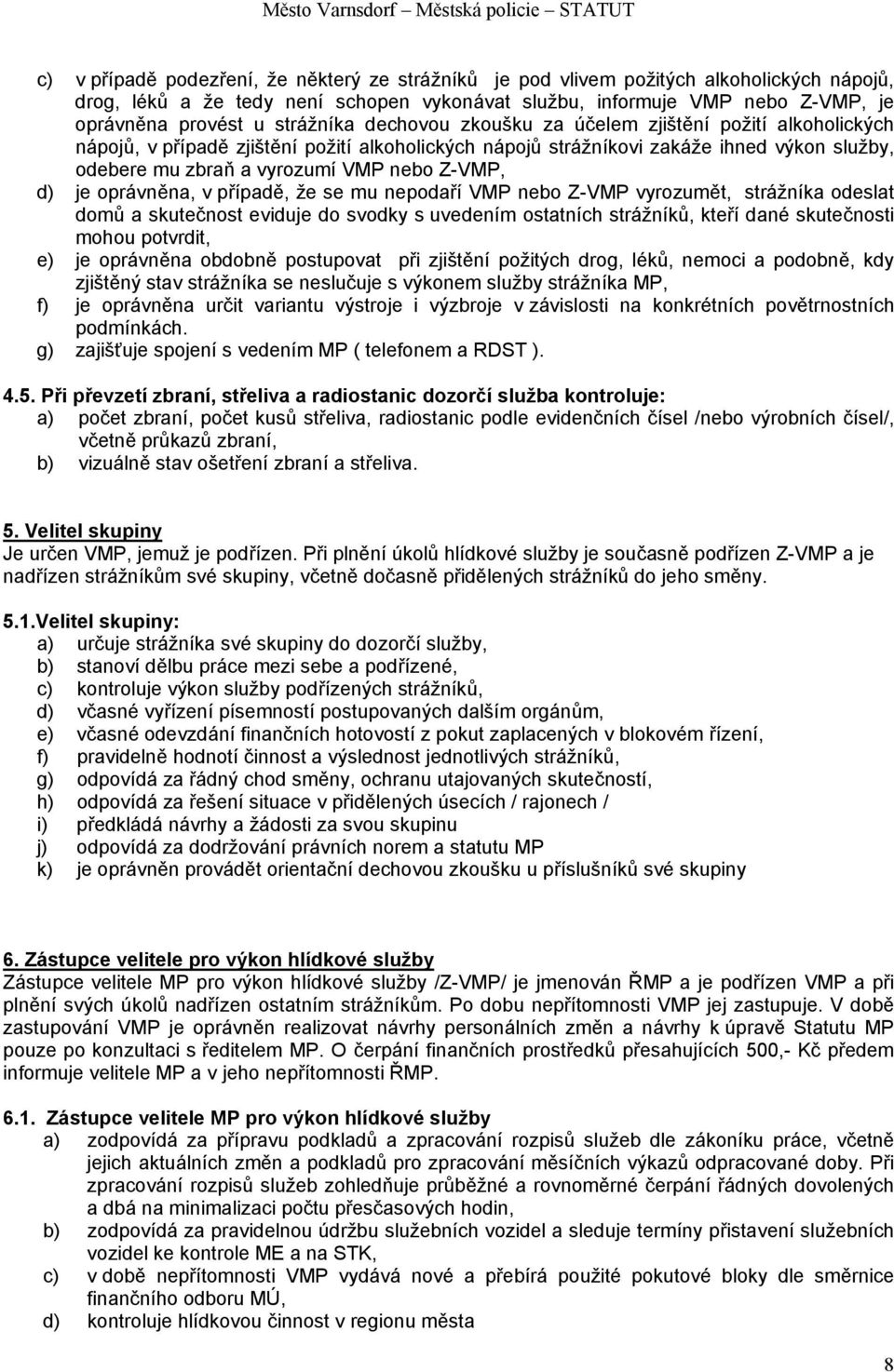 Z-VMP, d) je oprávněna, v případě, že se mu nepodaří VMP nebo Z-VMP vyrozumět, strážníka odeslat domů a skutečnost eviduje do svodky s uvedením ostatních strážníků, kteří dané skutečnosti mohou