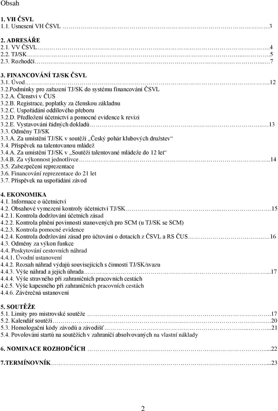 . 13 3.3. Odměny TJ/SK 3.3.A. Za umístění TJ/SK v soutěži Český pohár klubových družstev 3.4. Příspěvek na talentovanou mládež 3.4.A. Za umístění TJ/SK v Soutěži talentované mládeže do 12 let 3.4.B.