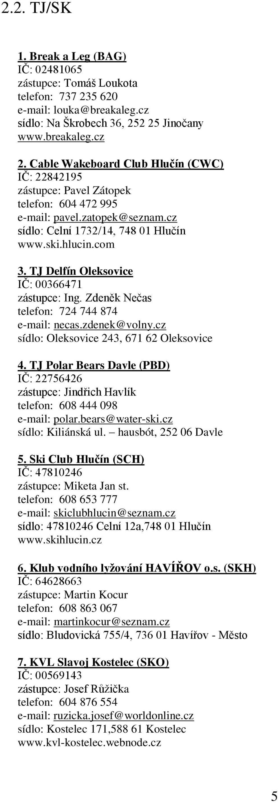 TJ Delfín Oleksovice IČ: 00366471 zástupce: Ing. Zdeněk Nečas telefon: 724 744 874 e-mail: necas.zdenek@volny.cz sídlo: Oleksovice 243, 671 62 Oleksovice 4.