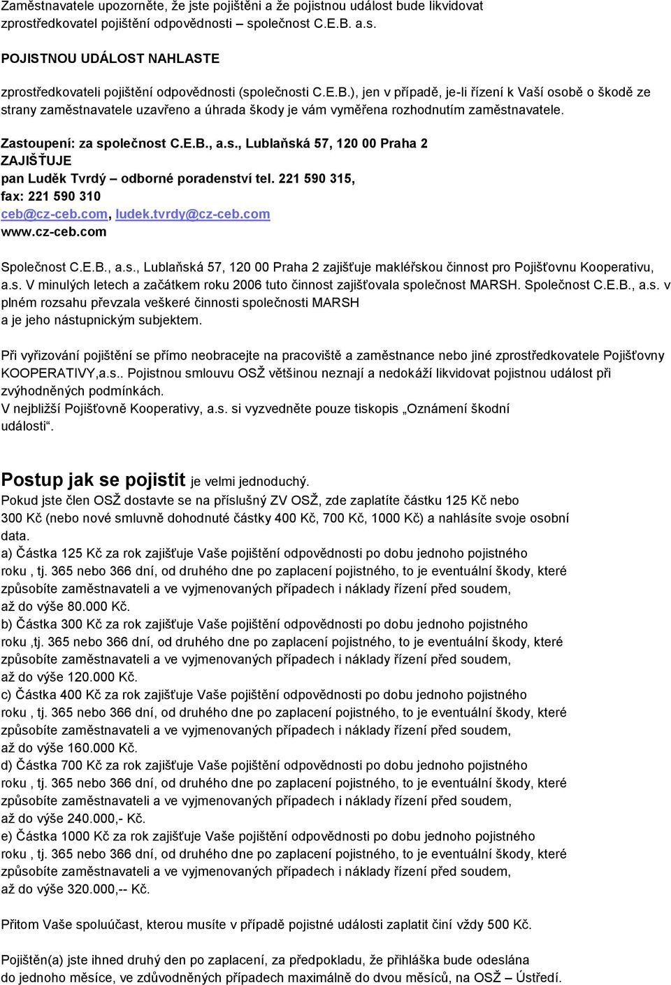 221 590 315, fax: 221 590 310 ceb@cz-ceb.com, ludek.tvrdy@cz-ceb.com www.cz-ceb.com Společnost C.E.B., a.s., Lublaňská 57, 120 00 Praha 2 zajišťuje makléřskou činnost pro Pojišťovnu Kooperativu, a.s. V minulých letech a začátkem roku 2006 tuto činnost zajišťovala společnost MARSH.