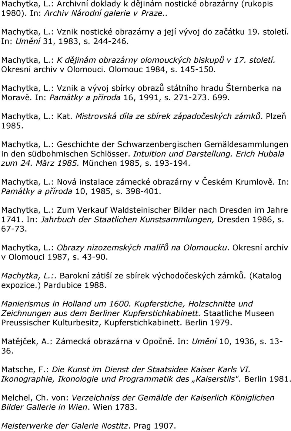 In: Památky a příroda 16, 1991, s. 271-273. 699. Machytka, L.: Kat. Mistrovská díla ze sbírek západočeských zámků. Plzeň 1985. Machytka, L.: Geschichte der Schwarzenbergischen Gemäldesammlungen in den südbohmischen Schlösser.