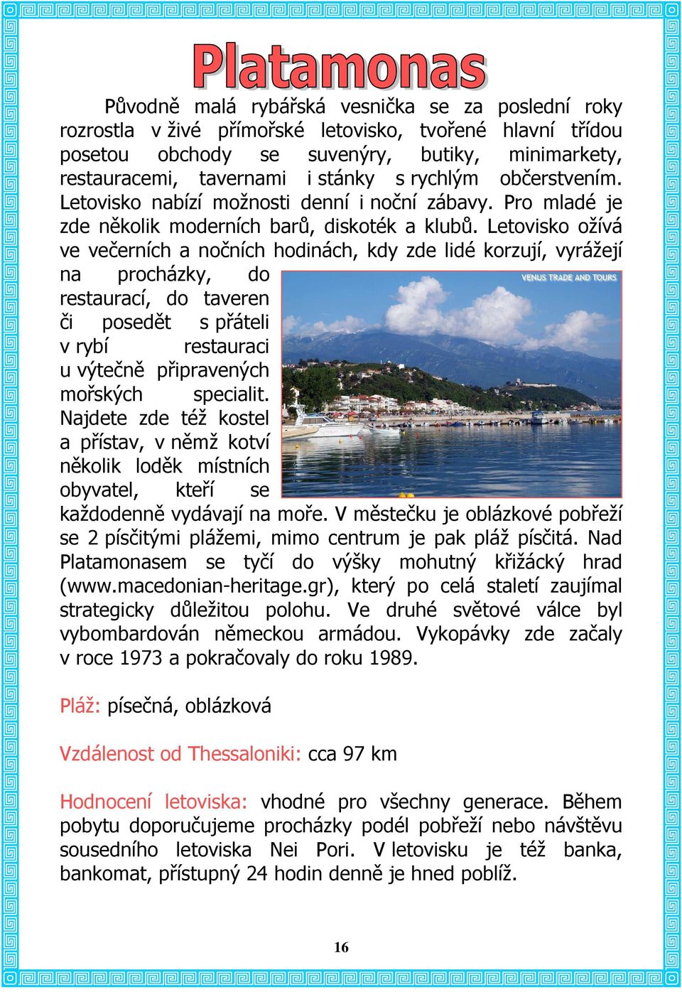 Letovisko ožívá ve večerních a nočních hodinách, kdy zde lidé korzují, vyrážejí na procházky, do restaurací, do taveren či posedět s přáteli v rybí restauraci u výtečně připravených mořských