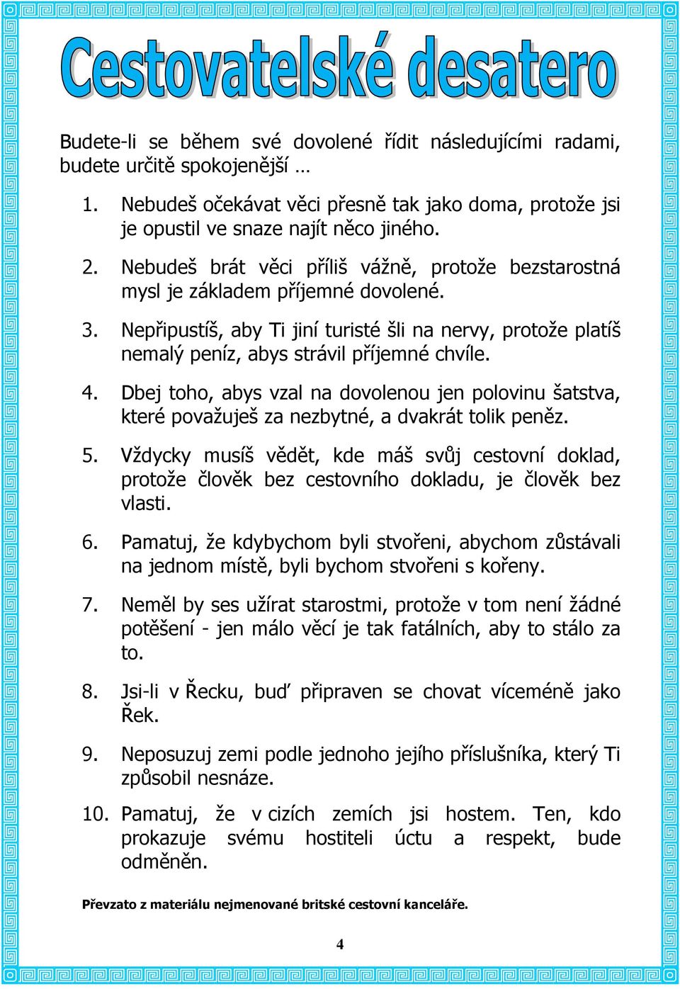 Dbej toho, abys vzal na dovolenou jen polovinu šatstva, které považuješ za nezbytné, a dvakrát tolik peněz. 5.