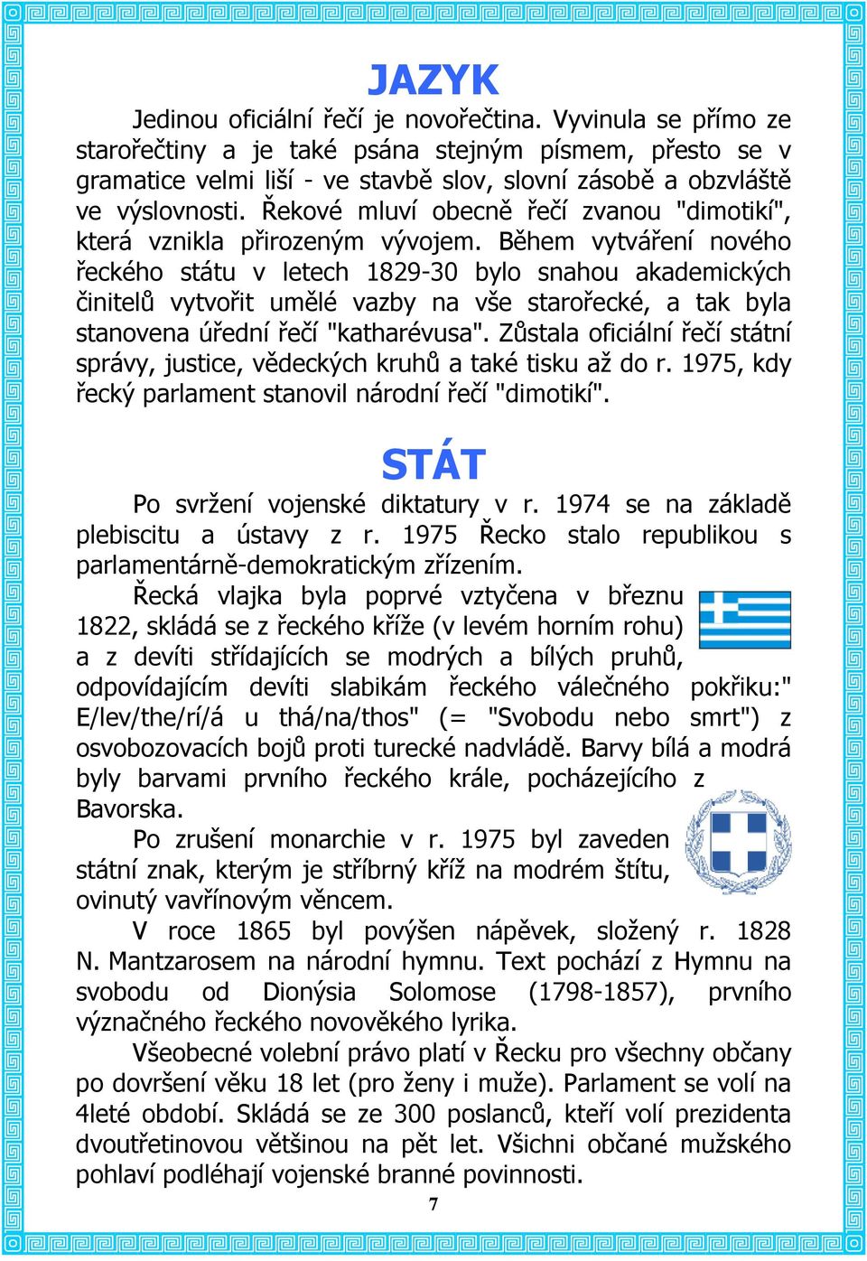 Řekové mluví obecně řečí zvanou "dimotikí", která vznikla přirozeným vývojem.