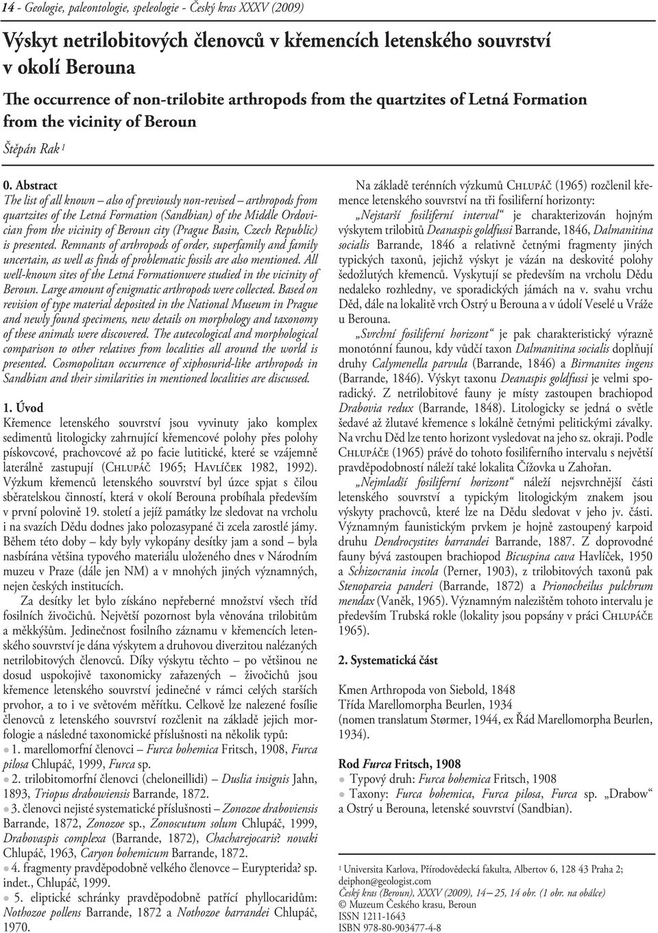 Abstract The list of all known also of previously non-revised arthropods from quartzites of the Letná Formation (Sandbian) of the Middle Ordovician from the vicinity of Beroun city (Prague Basin,