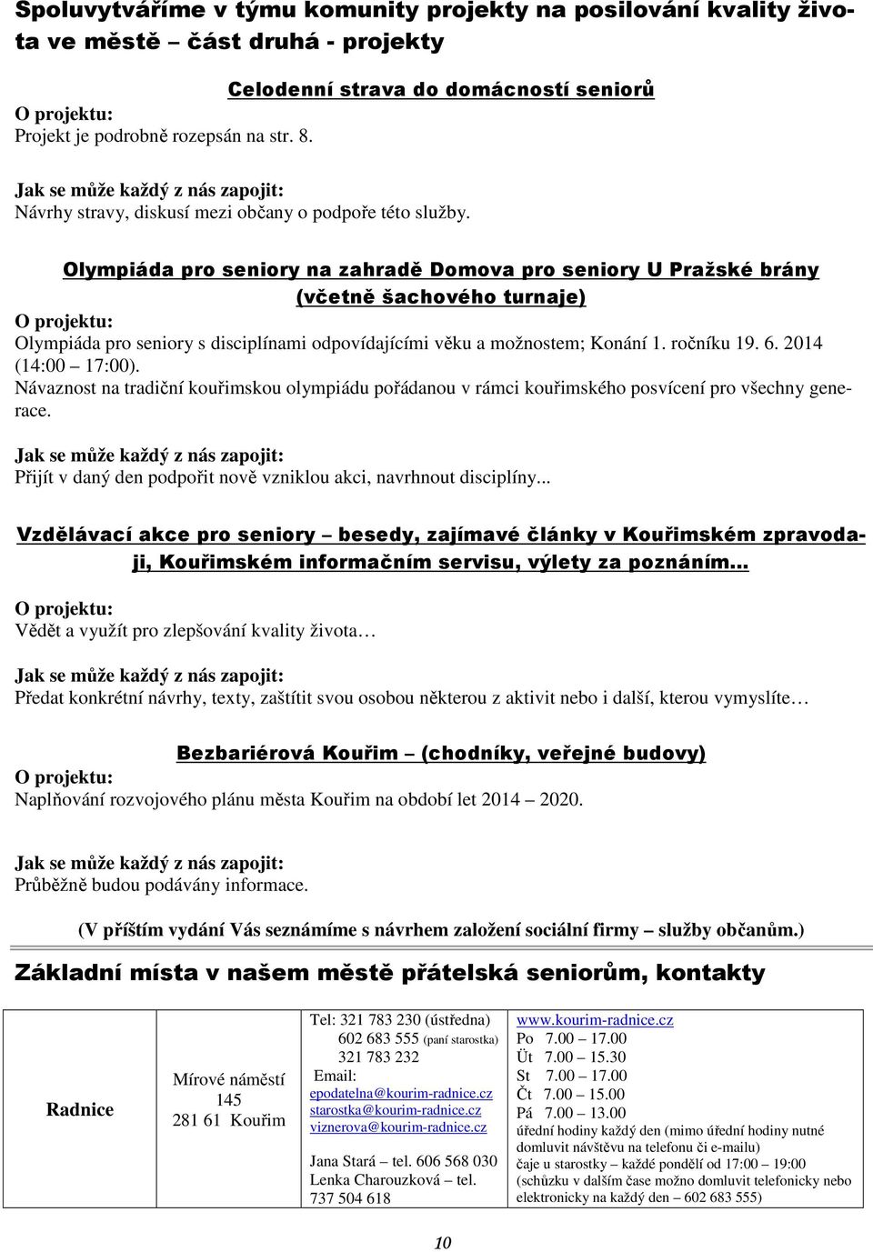 Olympiáda pro seniory na zahradě Domova pro seniory U Pražské brány (včetně šachového turnaje) O projektu: Olympiáda pro seniory s disciplínami odpovídajícími věku a možnostem; Konání 1. ročníku 19.