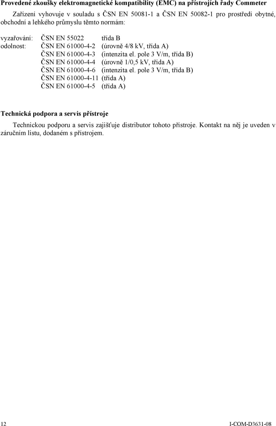 pole 3 V/m, třída B) ČSN EN 61000-4-4 (úrovně 1/0,5 kv, třída A) ČSN EN 61000-4-6 (intenzita el.