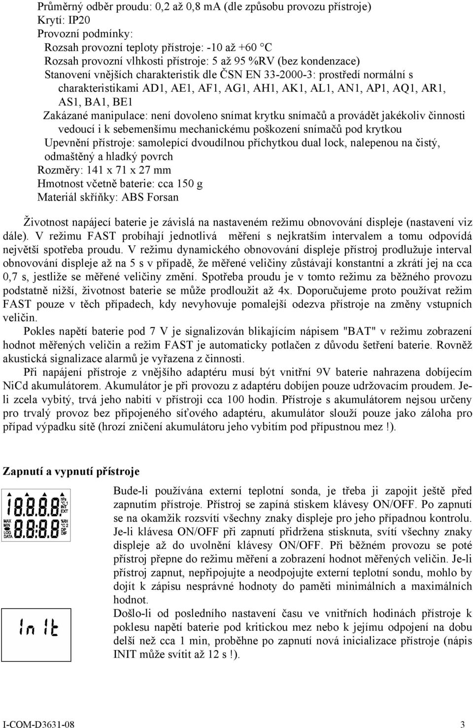 manipulace: není dovoleno snímat krytku snímačů a provádět jakékoliv činnosti vedoucí i k sebemenšímu mechanickému poškození snímačů pod krytkou Upevnění přístroje: samolepící dvoudílnou příchytkou