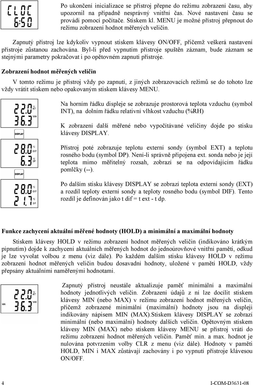 Byl-li před vypnutím přístroje spuštěn záznam, bude záznam se stejnými parametry pokračovat i po opětovném zapnutí přístroje.