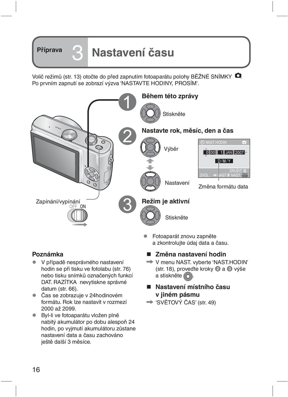HODIN 0: 00 1. JAN. 2007 D M Y ZRUŠIT NAST. NAST. Změna formátu data Zapínání/vypínání Režim je aktivní Stiskněte Fotoaparát znovu zapněte a zkontrolujte údaj data a času.