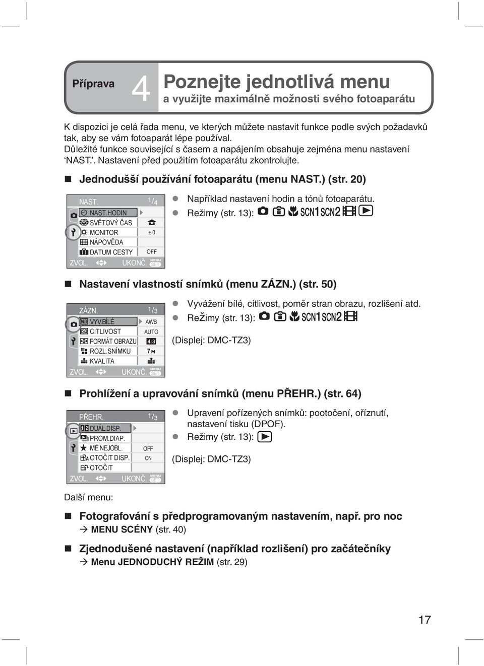 ) (str. 20) NAST. 1/ 4 NAST.HODIN SVĚTOVÝ ČAS MONITOR ± 0 NÁPOVĚDA DATUM CESTY OFF UKONČ. Například nastavení hodin a tónů fotoaparátu. Režimy (str. 13): Nastavení vlastností snímků (menu ZÁZN.) (str. 50) ZÁZN.