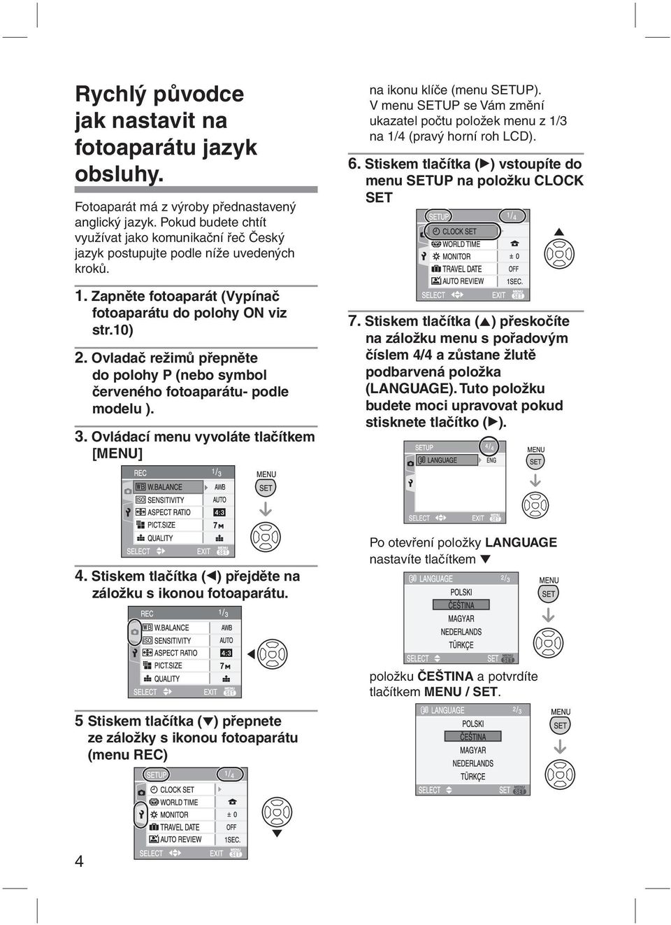 Ovladač režimů přepněte do polohy P (nebo symbol červeného fotoaparátu- podle modelu ). 3. Ovládací menu vyvoláte tlačítkem [MENU] na ikonu klíče (menu SETUP).