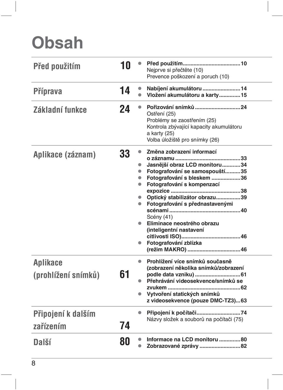 ..24 Ostření (25) Problémy se zaostřením (25) Kontrola zbývající kapacity akumulátoru a karty (25) Volba úložiště pro snímky (26) Změna zobrazení informací o záznamu...33 Jasnější obraz LCD monitoru.