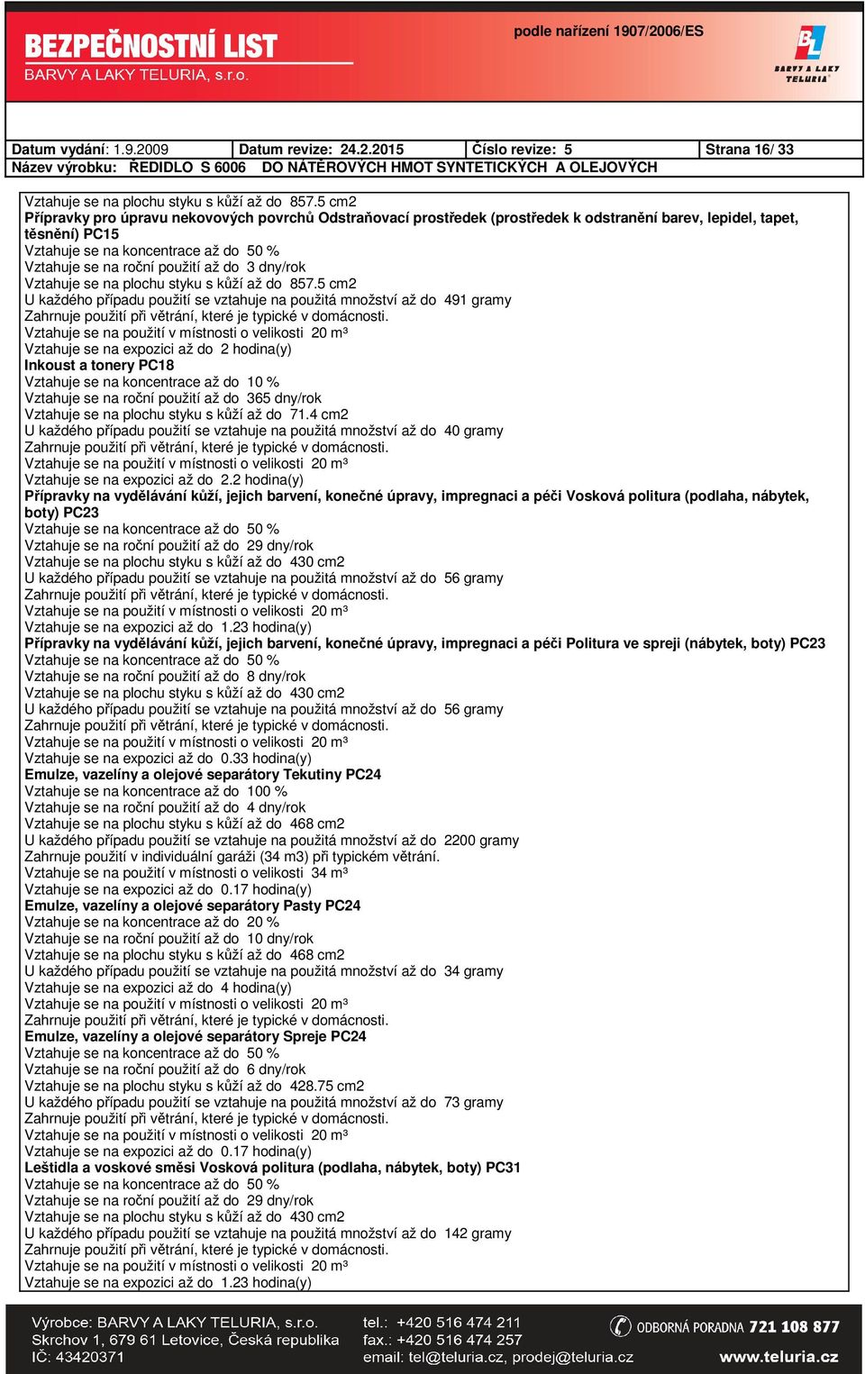 .2.2015 Číslo revize: 5 Strana 16/ 33 Přípravky pro úpravu nekovových povrchů Odstraňovací prostředek (prostředek k odstranění barev, lepidel, tapet, těsnění) PC15 Vztahuje se na roční použití až do