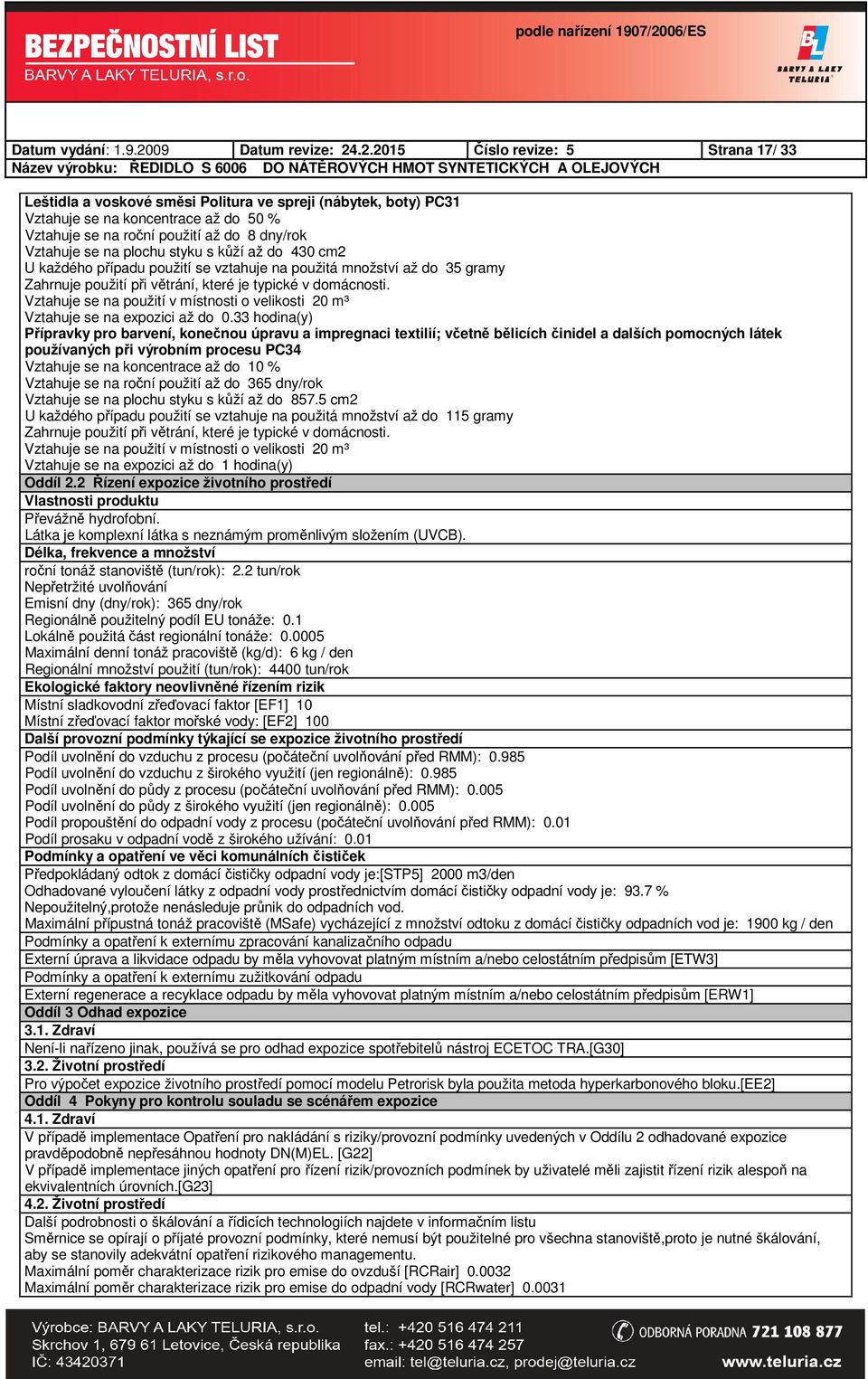 .2.2015 Číslo revize: 5 Strana 17/ 33 Leštidla a voskové směsi Politura ve spreji (nábytek, boty) PC31 Vztahuje se na roční použití až do 8 dny/rok Vztahuje se na plochu styku s kůží až do 430 cm2 U