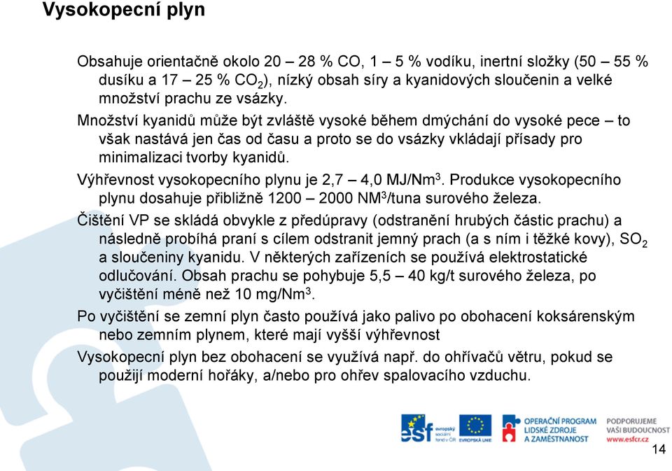 Výhřevnost vysokopecního plynu je 2,7 4,0 MJ/Nm 3. Produkce vysokopecního plynu dosahuje přibližně 1200 2000 NM 3 /tuna surového železa.