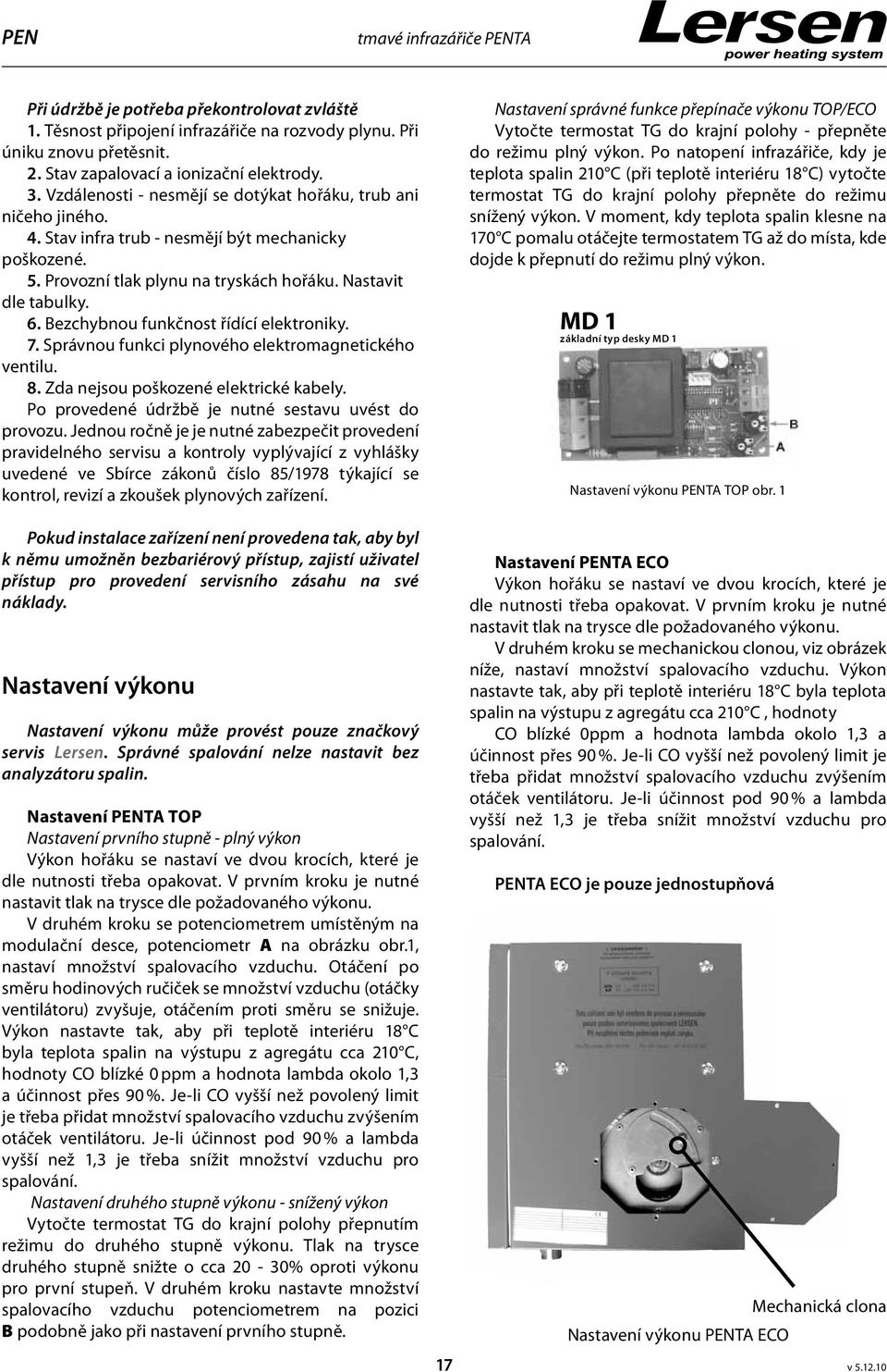 Bezchybnou funkčnost řídící elektroniky. 7. Správnou funkci plynového elektromagnetického ventilu. 8. Zda nejsou poškozené elektrické kabely. Po provedené údržbě je nutné sestavu uvést do provozu.