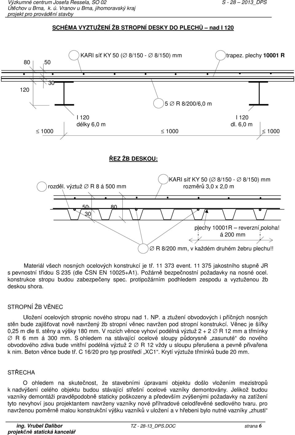 á 200 mm R 8/200 mm, v každém druhém žebru plechu!! Materiál všech nosných ocelových konstrukcí je tř. 11 373 event. 11 375 jakostního stupně JR s pevnostní třídou S 235 (dle ČSN EN 10025+A1).