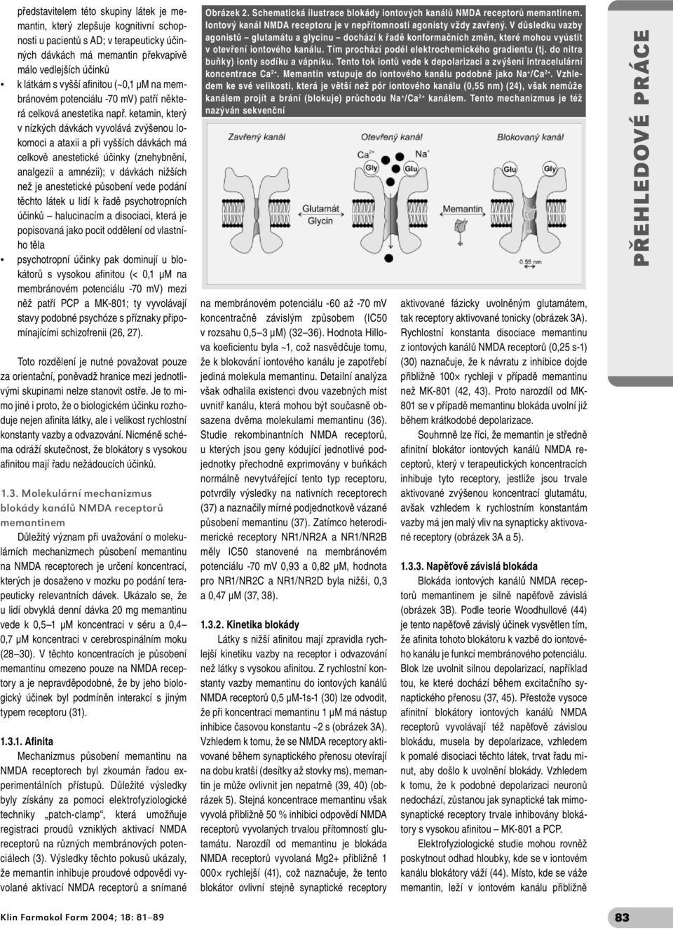 ketamin, který v nízkých dávkách vyvolává zvýšenou lokomoci a ataxii a při vyšších dávkách má celkově anestetické účinky (znehybnění, analgezii a amnézii); v dávkách nižších než je anestetické