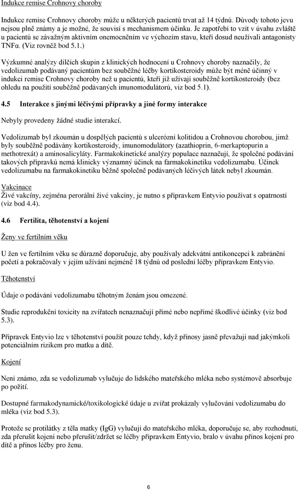 ) Výzkumné analýzy dílčích skupin z klinických hodnocení u Crohnovy choroby naznačily, že vedolizumab podávaný pacientům bez souběžné léčby kortikosteroidy může být méně účinný v indukci remise