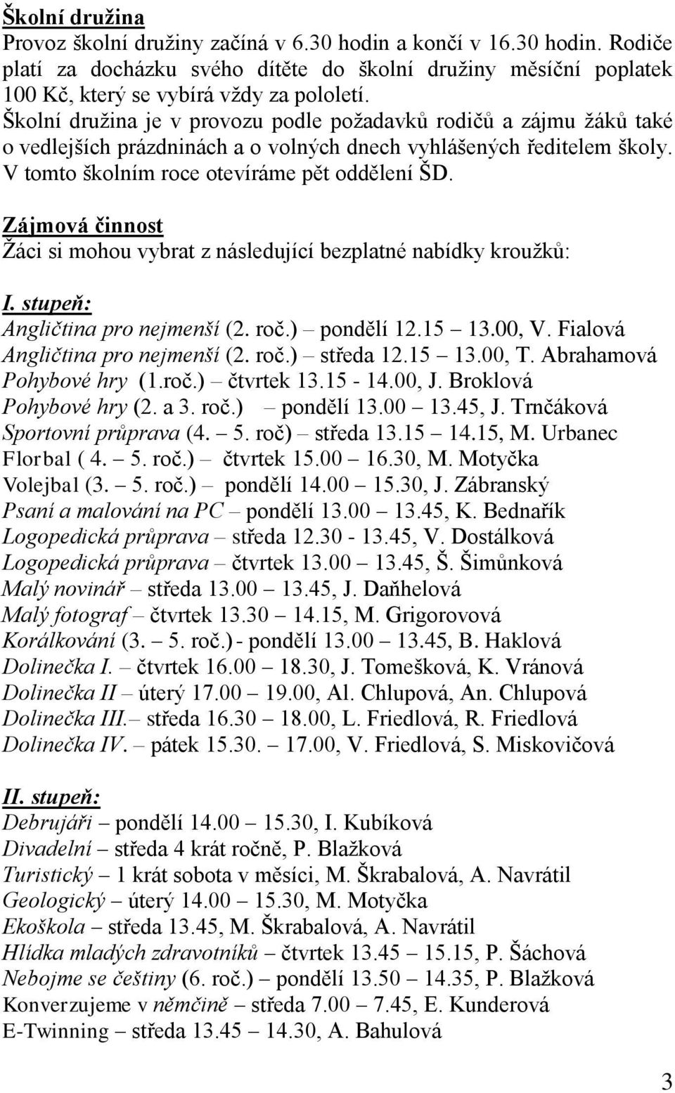 Zájmová činnost Ţáci si mohou vybrat z následující bezplatné nabídky krouţků: I. stupeň: Angličtina pro nejmenší (2. roč.) pondělí 12.15 13.00, V. Fialová Angličtina pro nejmenší (2. roč.) středa 12.