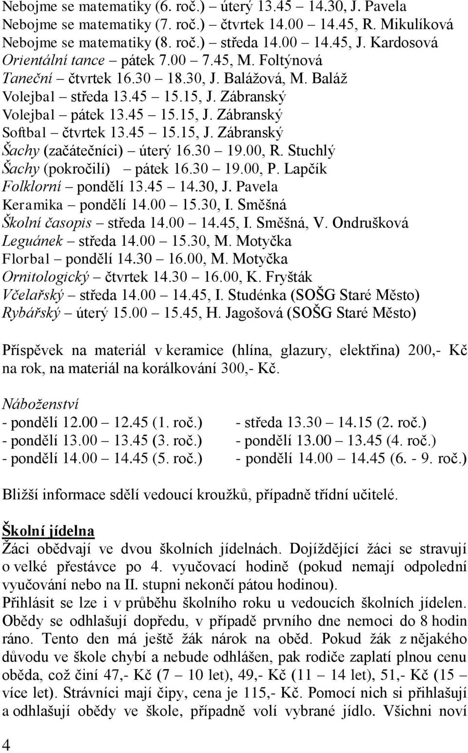 45 15.15, J. Zábranský Šachy (začátečníci) úterý 16.30 19.00, R. Stuchlý Šachy (pokročilí) pátek 16.30 19.00, P. Lapčík Folklorní pondělí 13.45 14.30, J. Pavela Keramika pondělí 14.00 15.30, I.