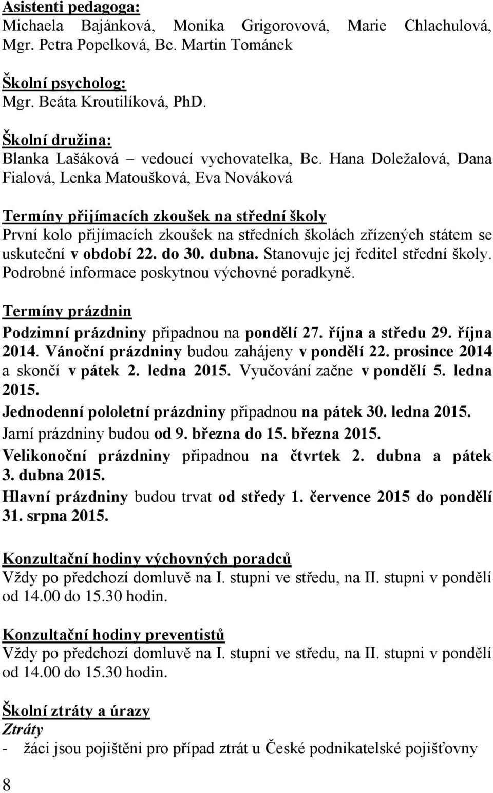 Hana Doleţalová, Dana Fialová, Lenka Matoušková, Eva Nováková Termíny přijímacích zkoušek na střední školy První kolo přijímacích zkoušek na středních školách zřízených státem se uskuteční v období