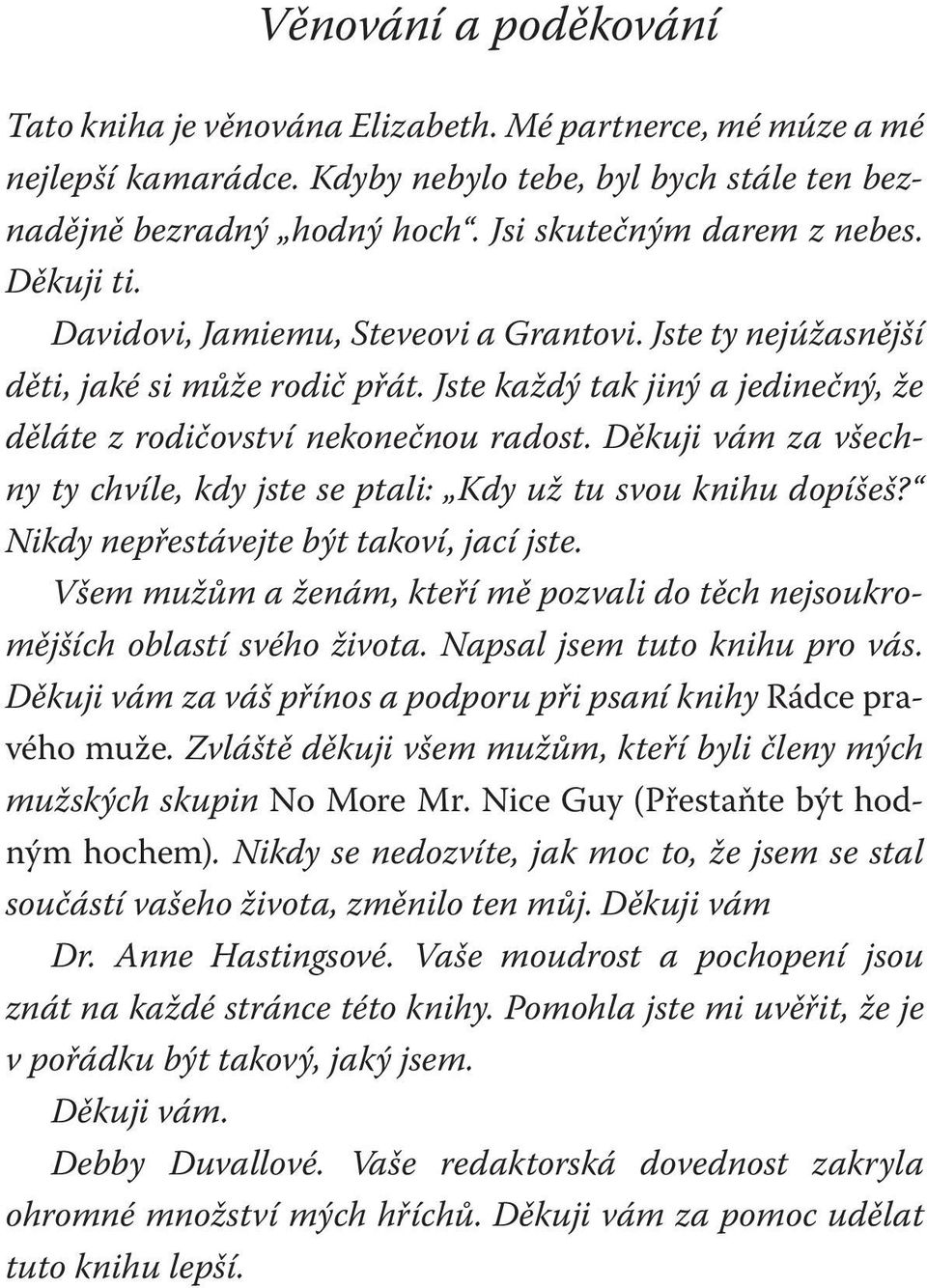 Jste každý tak jiný a jedinečný, že děláte z rodičovství nekonečnou radost. Děkuji vám za všechny ty chvíle, kdy jste se ptali: Kdy už tu svou knihu dopíšeš? Nikdy nepřestávejte být takoví, jací jste.