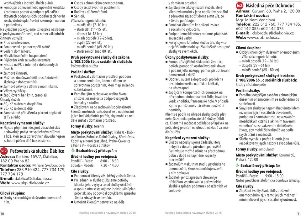 Na vyžádání poskytujeme uživatelce následující poskytované činnosti, nad rámec základních činností viz výše: Krizová intervence. Poradenství a pomoc v péči o dítě. Vedení domácnosti.