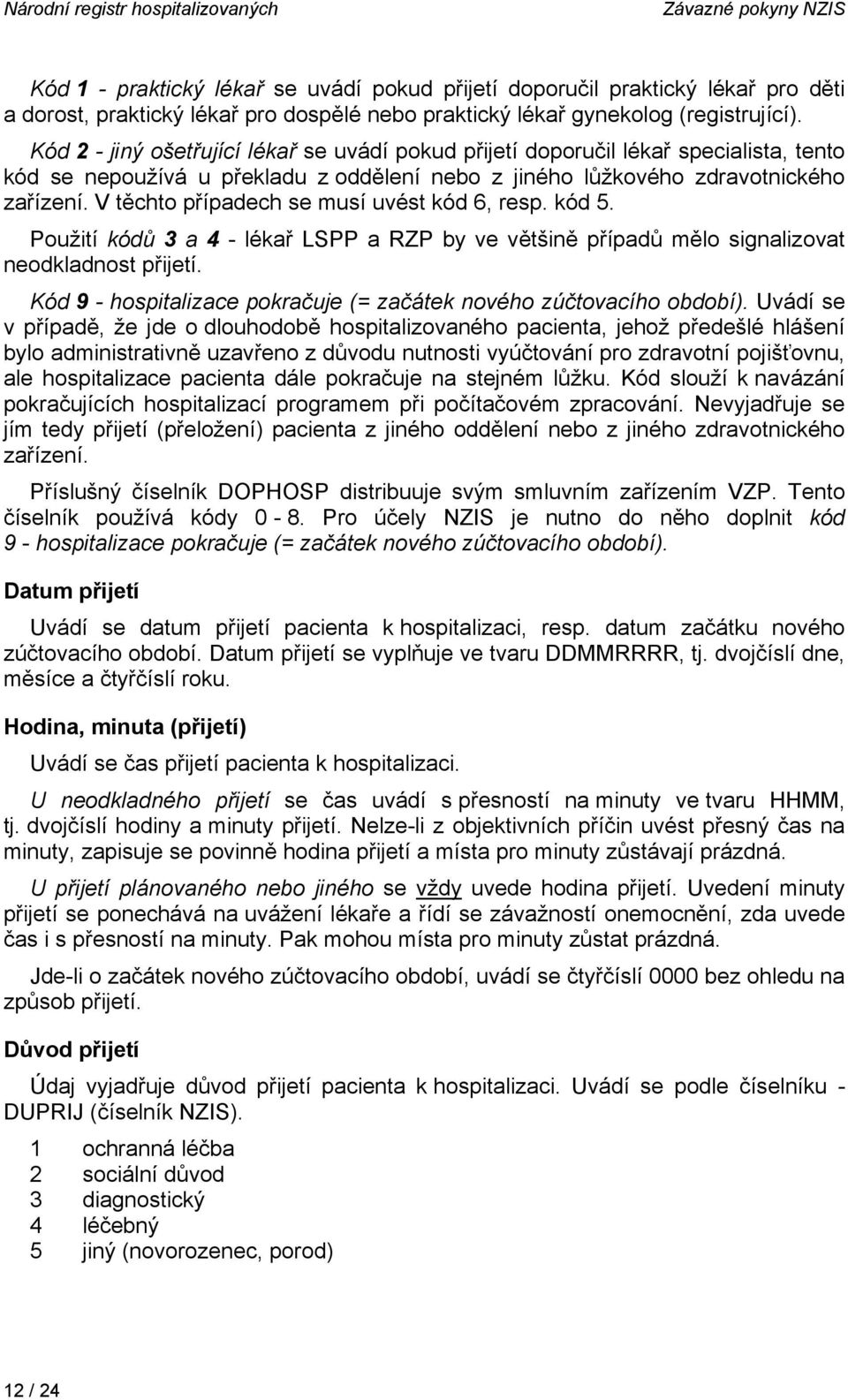 Kód 2 - jiný ošetřující lékař se uvádí pokud přijetí doporučil lékař specialista, tento kód se nepoužívá u překladu z oddělení nebo z jiného lůžkového zdravotnického zařízení.