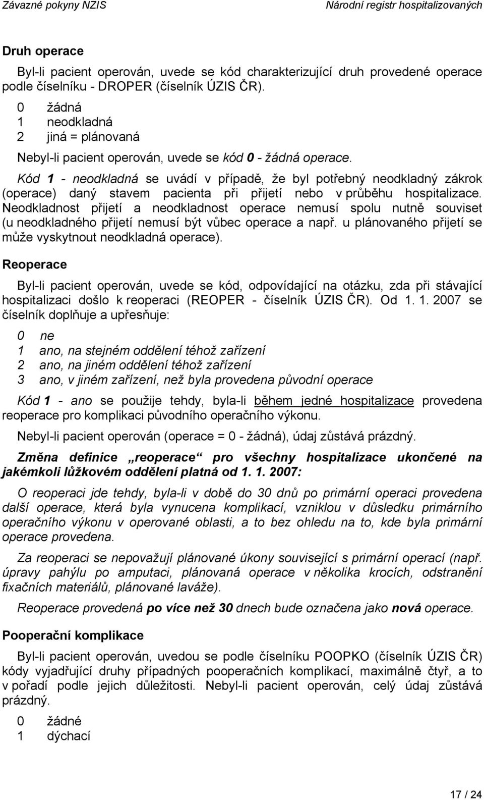 Kód 1 - neodkladná se uvádí v případě, že byl potřebný neodkladný zákrok (operace) daný stavem pacienta při přijetí nebo v průběhu hospitalizace.