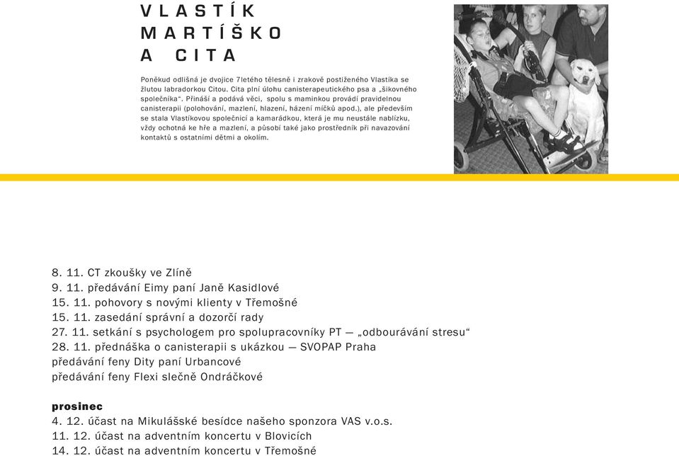 ), ale především se stala Vlastíkovou společnicí a kamarádkou, která je mu neustále nablízku, vždy ochotná ke hře a mazlení, a působí také jako prostředník při navazování kontaktů s ostatními dětmi a