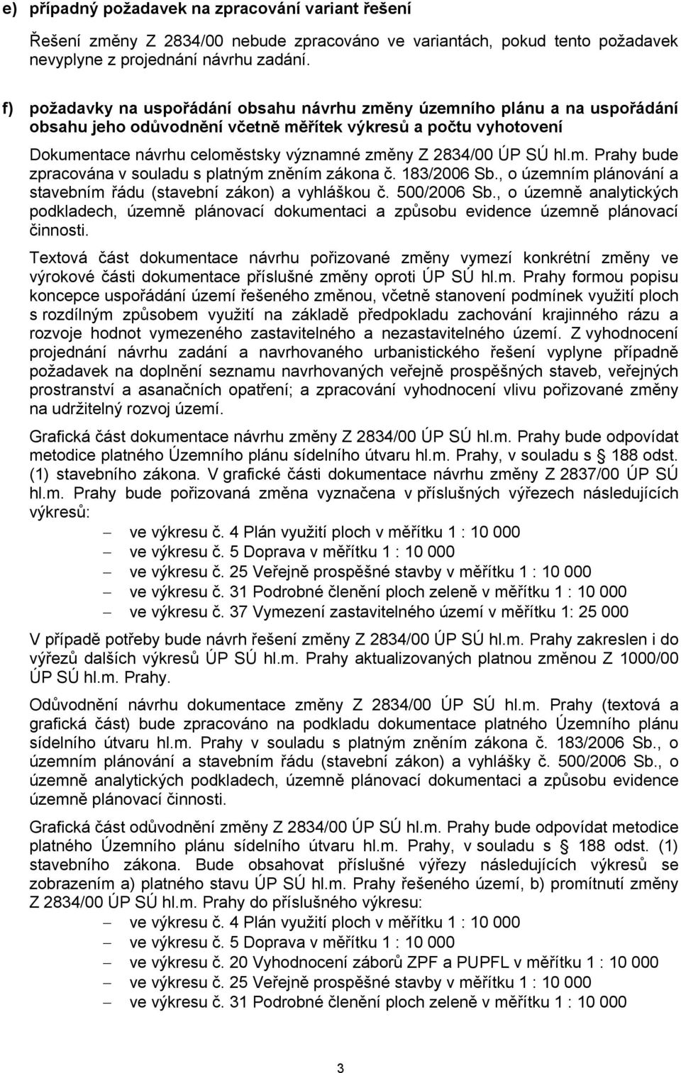 ÚP SÚ hl.m. Prahy bude zpracována v souladu s platným zněním zákona č. 183/2006 Sb., o územním plánování a stavebním řádu (stavební zákon) a vyhláškou č. 500/2006 Sb.